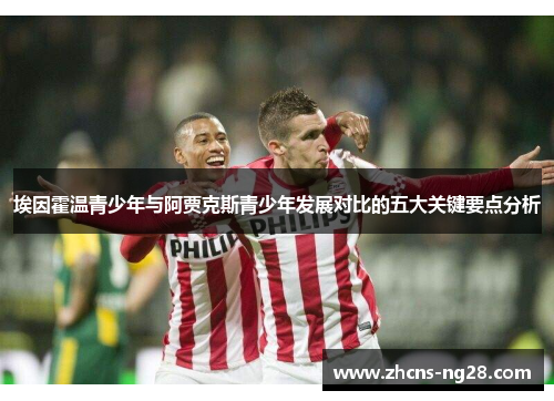 埃因霍温青少年与阿贾克斯青少年发展对比的五大关键要点分析 埃因霍温青少年与阿贾克斯青少年发展对比的五大关键要点分析
