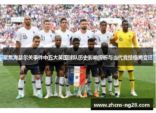 聚焦海瑟尔关事件中五大英国球队历史影响探析与当代竞技格局变迁 聚焦海瑟尔关事件中五大英国球队历史影响探析与当代竞技格局变迁