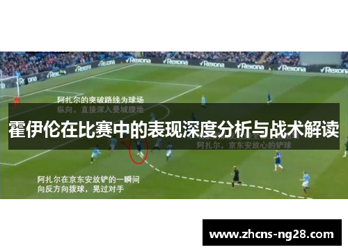 霍伊伦在比赛中的表现深度分析与战术解读 霍伊伦在比赛中的表现深度分析与战术解读