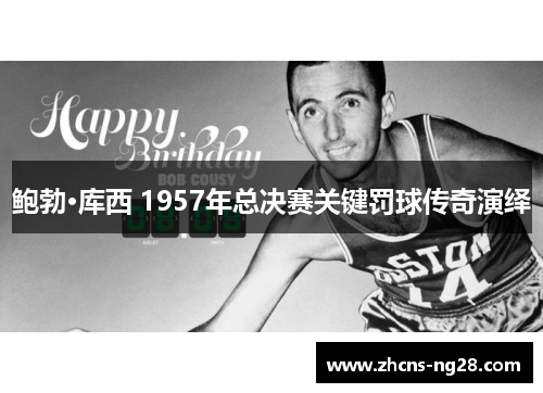 鲍勃·库西 1957年总决赛关键罚球传奇演绎