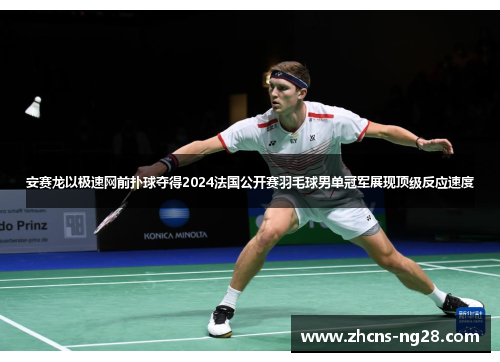 安赛龙以极速网前扑球夺得2024法国公开赛羽毛球男单冠军展现顶级反应速度