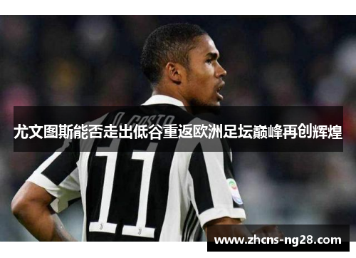 尤文图斯能否走出低谷重返欧洲足坛巅峰再创辉煌