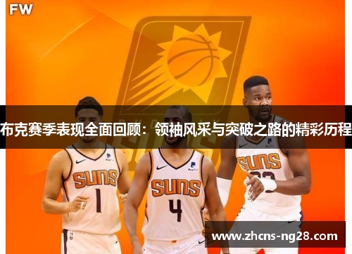 布克赛季表现全面回顾:领袖风采与突破之路的精彩历程 布克赛季表现全面回顾:领袖风采与突破之路的精彩历程